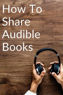 How to Share Audible Books: Unleash the Power of Audio Literature